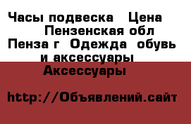 Часы-подвеска › Цена ­ 250 - Пензенская обл., Пенза г. Одежда, обувь и аксессуары » Аксессуары   